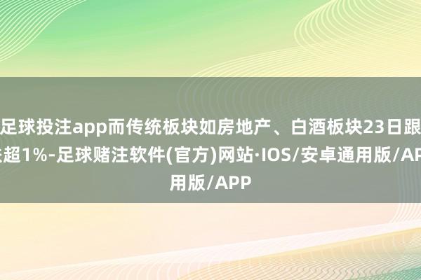 足球投注app而传统板块如房地产、白酒板块23日跟跌超1%-足球赌注软件(官方)网站·IOS/安卓通用版/APP